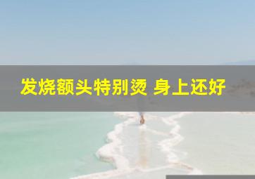 发烧额头特别烫 身上还好